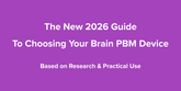 The New 2026 Guide to Choosing Your Brain PBM Device - Based on Research & Practical Use
