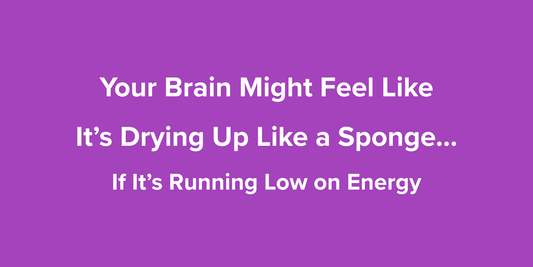 Your Brain Might Feel Like It’s Drying Up Like a Sponge… If It’s Running Low on Energy